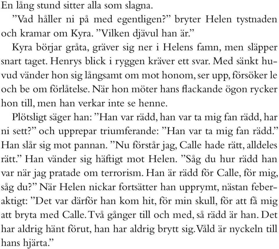 Med sänkt huvud vänder hon sig långsamt om mot honom, ser upp, försöker le och be om förlåtelse. När hon möter hans flackande ögon rycker hon till, men han verkar inte se henne.