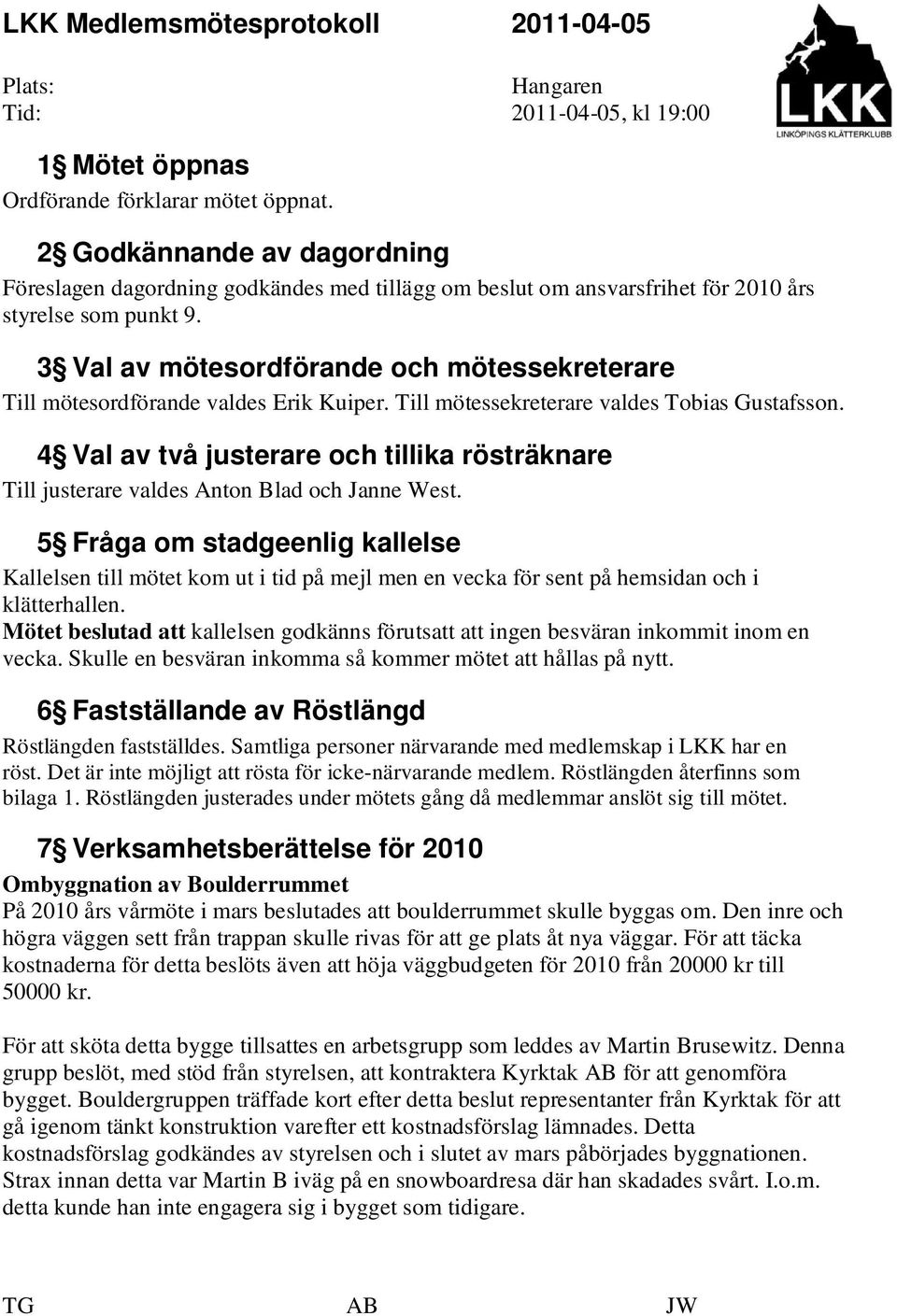 3 Val av mötesordförande och mötessekreterare Till mötesordförande valdes Erik Kuiper. Till mötessekreterare valdes Tobias Gustafsson.