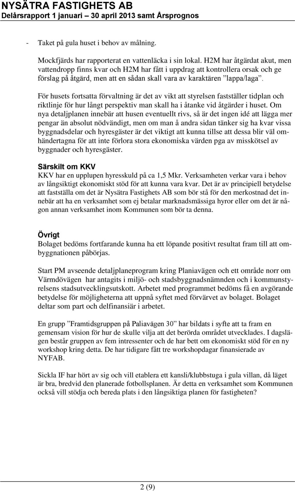 För husets fortsatta förvaltning är det av vikt att styrelsen fastställer tidplan och riktlinje för hur långt perspektiv man skall ha i åtanke vid åtgärder i huset.