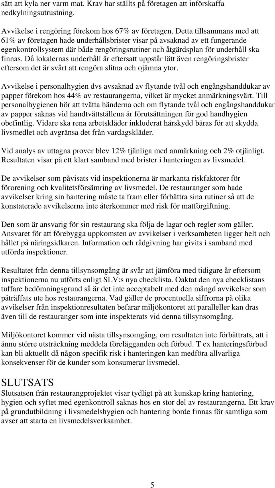 Då lokalernas underhåll är eftersatt uppstår lätt även rengöringsbrister eftersom det är svårt att rengöra slitna och ojämna ytor.