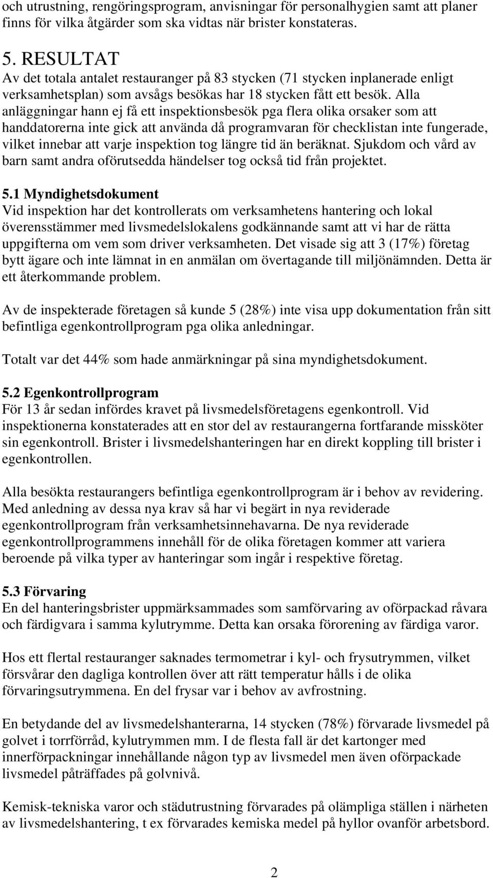 Alla anläggningar hann ej få ett inspektionsbesök pga flera olika orsaker som att handdatorerna inte gick att använda då programvaran för checklistan inte fungerade, vilket innebar att varje