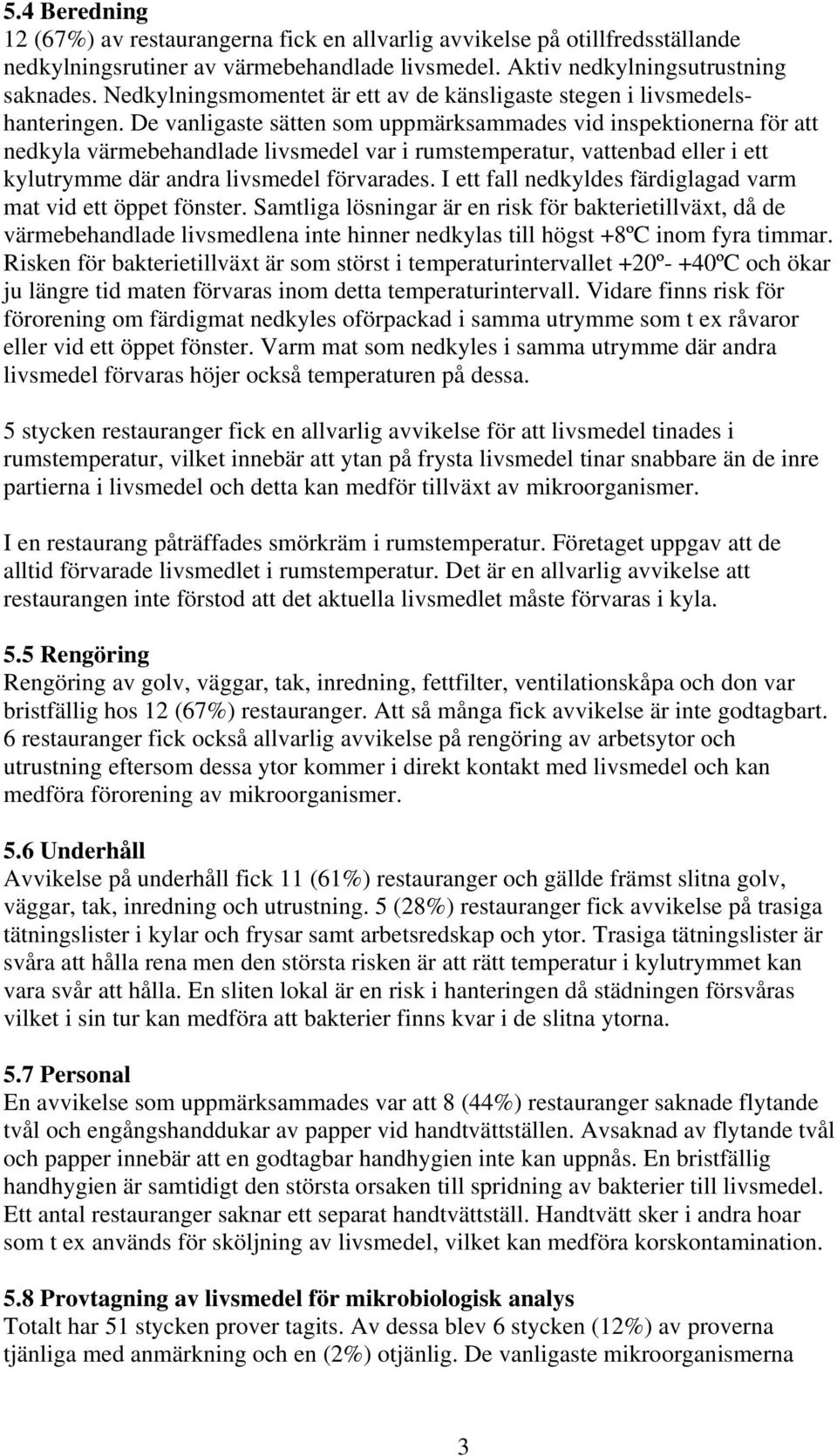 De vanligaste sätten som uppmärksammades vid inspektionerna för att nedkyla värmebehandlade livsmedel var i rumstemperatur, vattenbad eller i ett kylutrymme där andra livsmedel förvarades.