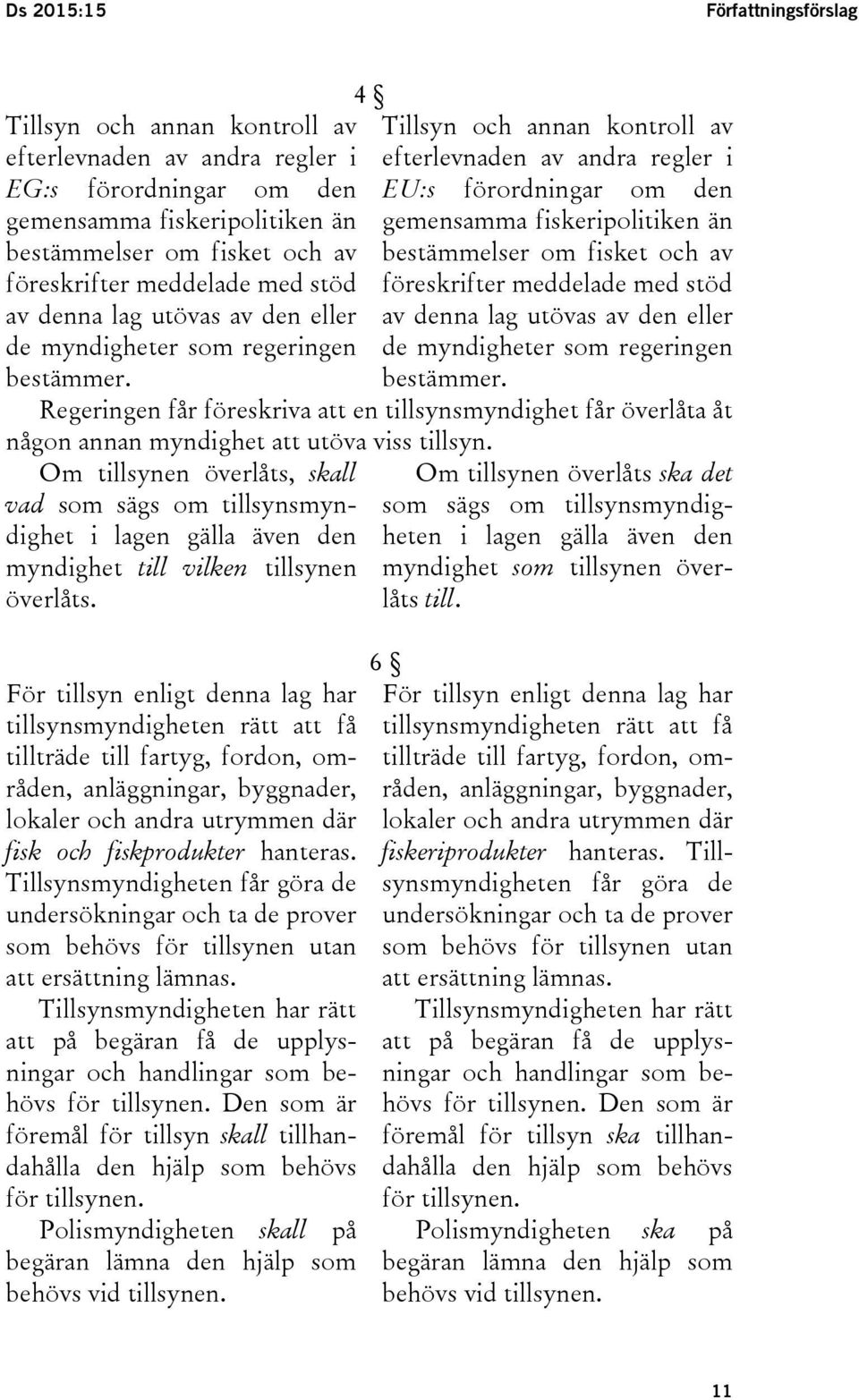 gemensamma fiskeripolitiken än bestämmelser om fisket och av föreskrifter meddelade med stöd av denna lag utövas av den eller de myndigheter som regeringen bestämmer.