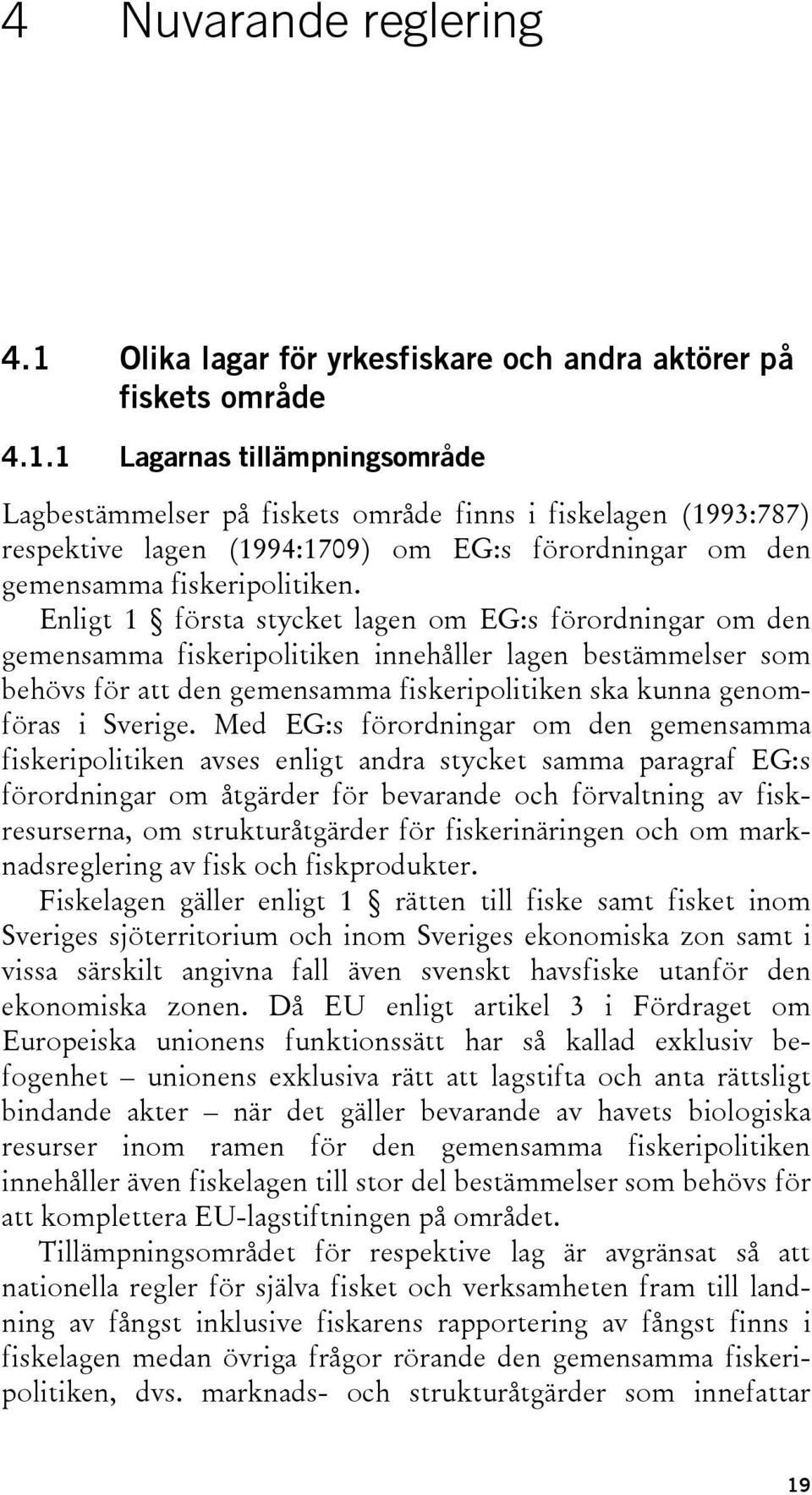 1 Lagarnas tillämpningsområde Lagbestämmelser på fiskets område finns i fiskelagen (1993:787) respektive lagen (1994:1709) om EG:s förordningar om den gemensamma fiskeripolitiken.