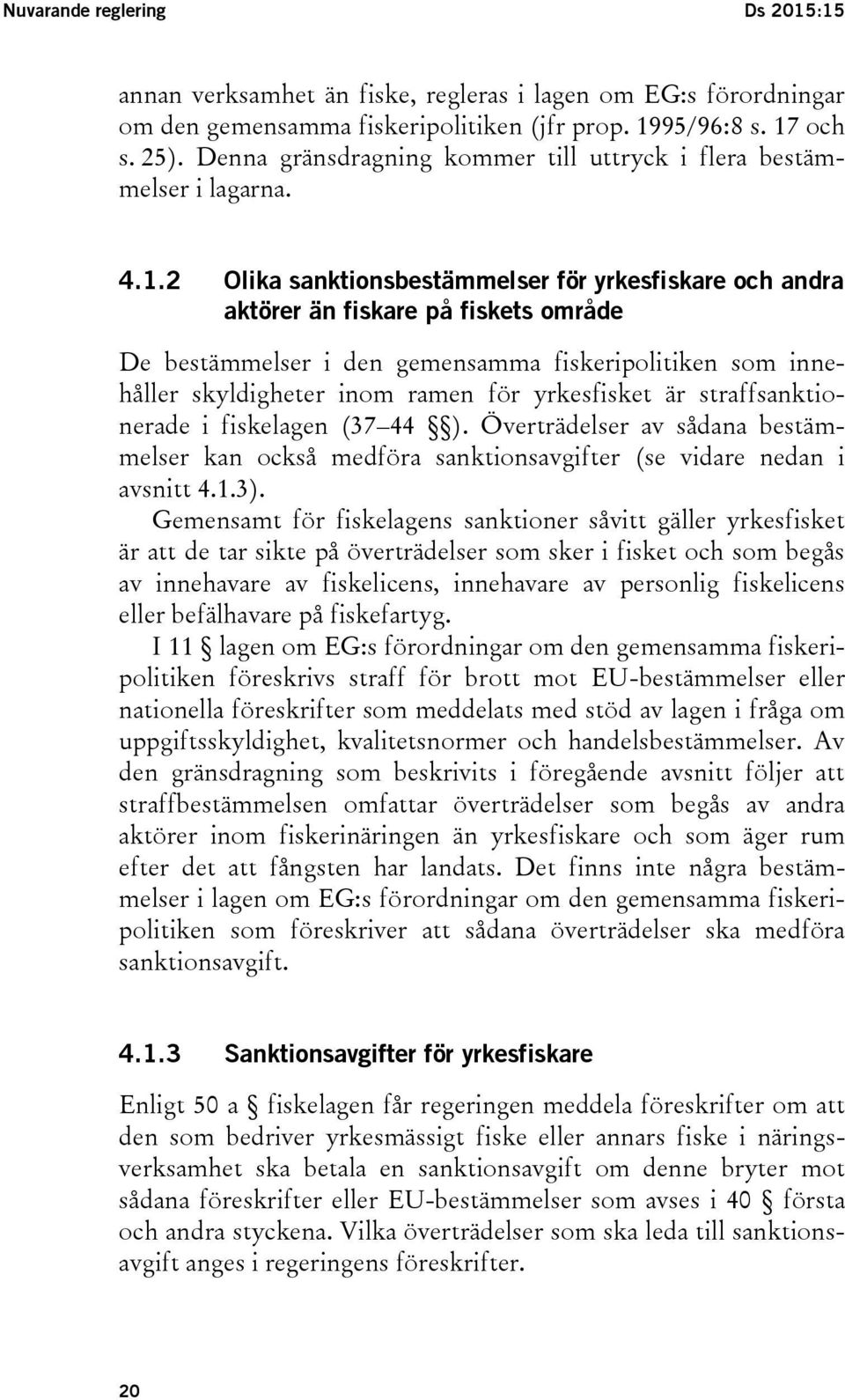 2 Olika sanktionsbestämmelser för yrkesfiskare och andra aktörer än fiskare på fiskets område De bestämmelser i den gemensamma fiskeripolitiken som innehåller skyldigheter inom ramen för yrkesfisket