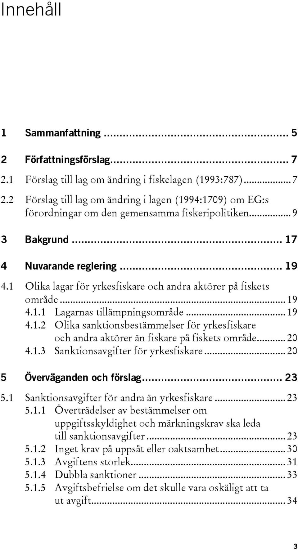 .. 20 4.1.3 Sanktionsavgifter för yrkesfiskare... 20 5 Överväganden och förslag... 23 5.1 Sanktionsavgifter för andra än yrkesfiskare... 23 5.1.1 Överträdelser av bestämmelser om uppgiftsskyldighet och märkningskrav ska leda till sanktionsavgifter.