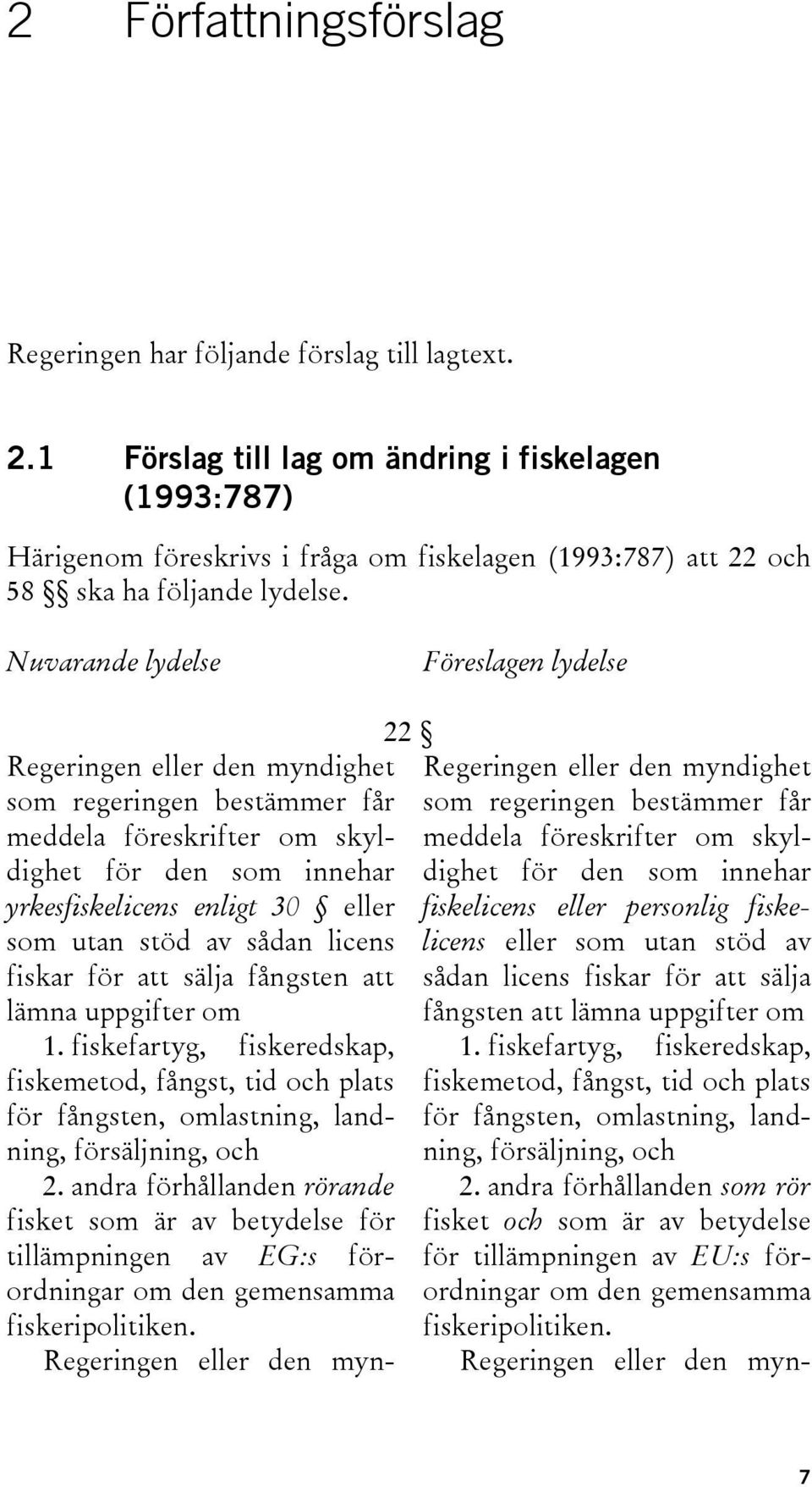 Nuvarande lydelse Föreslagen lydelse Regeringen eller den myndighet som regeringen bestämmer får meddela föreskrifter om skyldighet för den som innehar yrkesfiskelicens enligt 30 eller som utan stöd