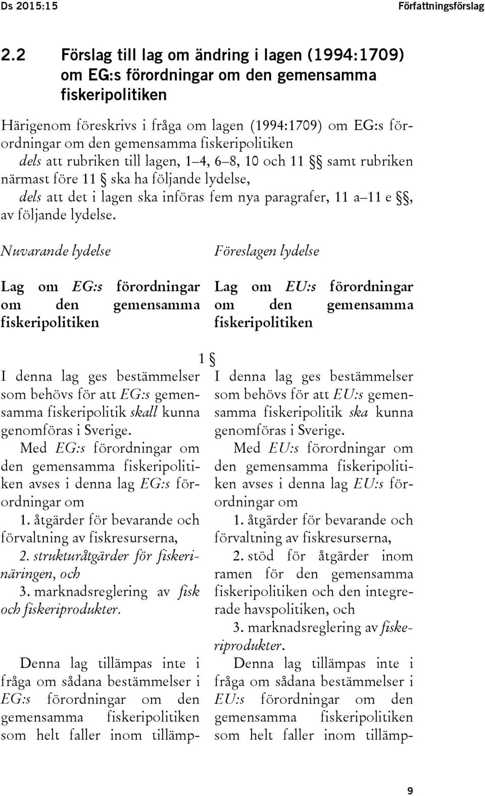 fiskeripolitiken dels att rubriken till lagen, 1 4, 6 8, 10 och 11 samt rubriken närmast före 11 ska ha följande lydelse, dels att det i lagen ska införas fem nya paragrafer, 11 a 11 e, av följande