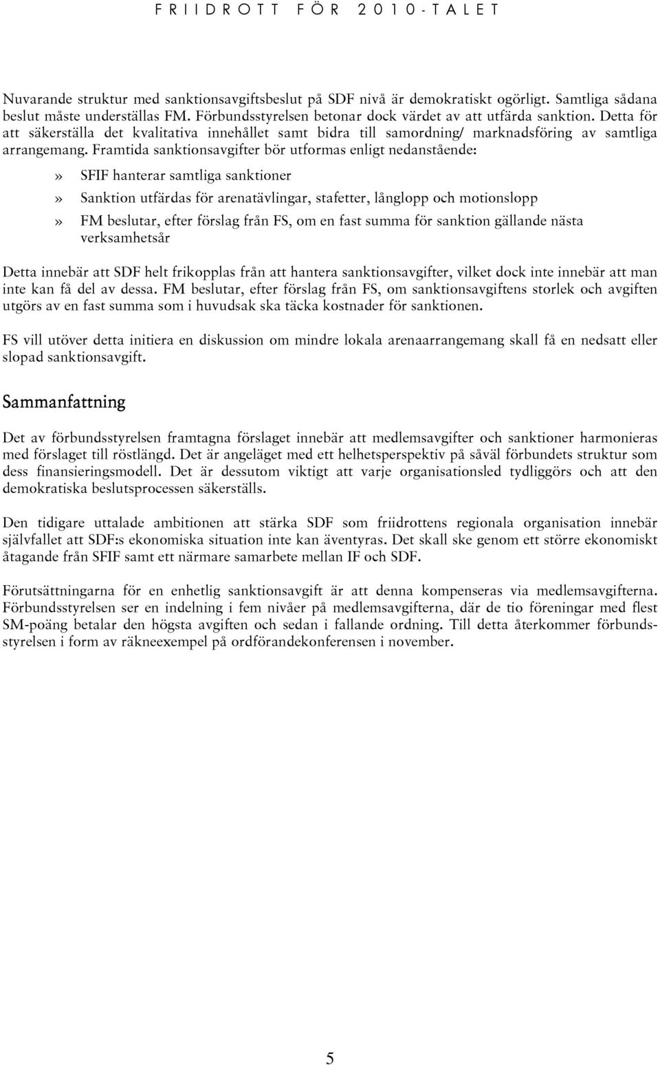 Framtida sanktionsavgifter bör utformas enligt nedanstående:» SFIF hanterar samtliga sanktioner» Sanktion utfärdas för arenatävlingar, stafetter, långlopp och motionslopp» FM beslutar, efter förslag