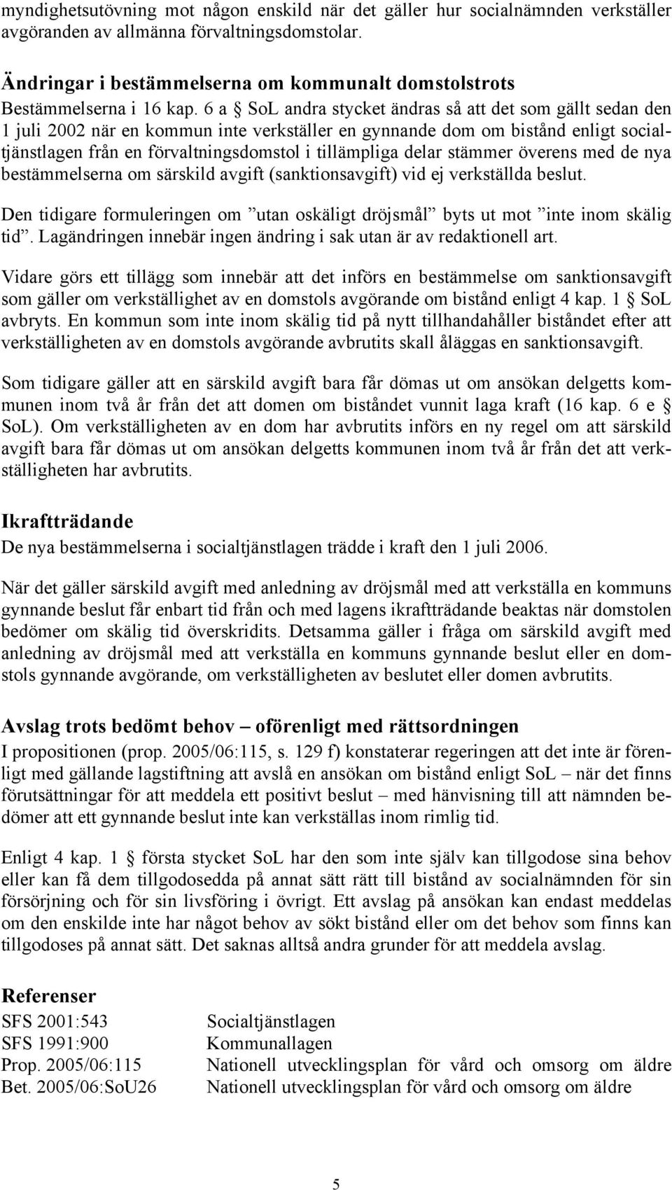 6 a SoL andra stycket ändras så att det som gällt sedan den 1 juli 2002 när en kommun inte verkställer en gynnande dom om bistånd enligt socialtjänstlagen från en förvaltningsdomstol i tillämpliga