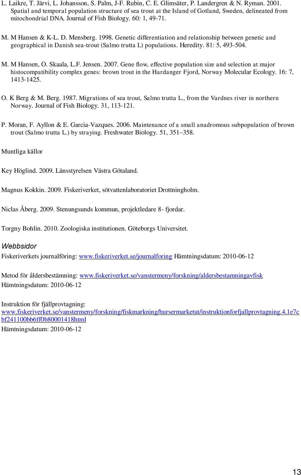 Genetic differentiation and relationship between genetic and geographical in Danish sea-trout (Salmo trutta L) populations. Heredity. 81: 5, 493-504. M. M Hansen, O. Skaala, L.F. Jensen. 2007.