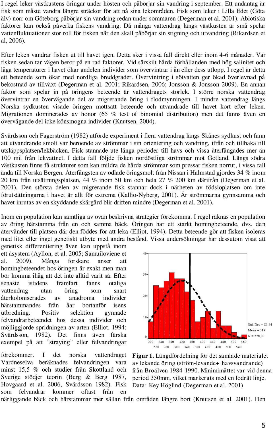 Då många vattendrag längs västkusten är små spelar vattenfluktuationer stor roll för fisken när den skall påbörjar sin stigning och utvandring (Rikardsen et al, 2006).