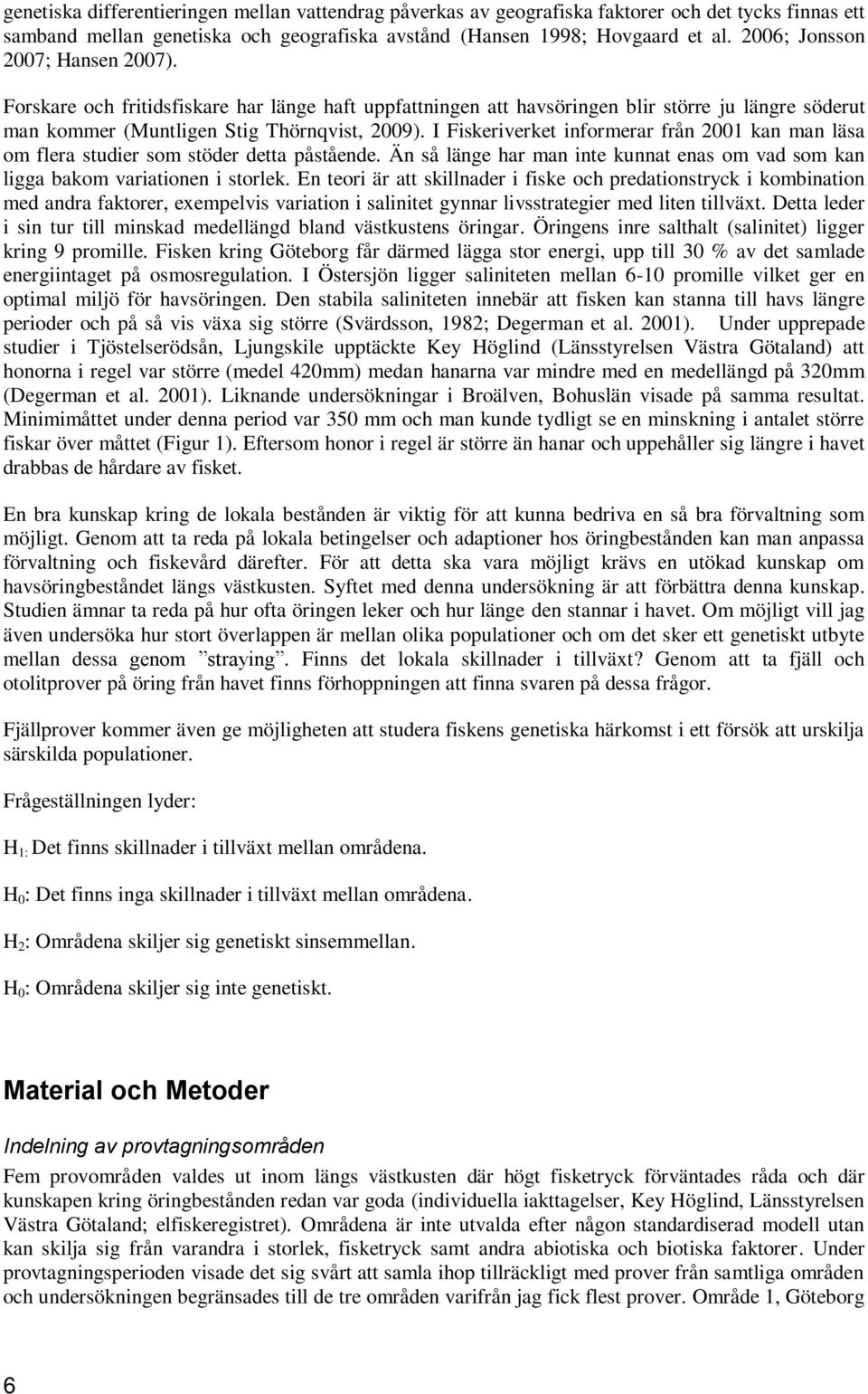 I Fiskeriverket informerar från 2001 kan man läsa om flera studier som stöder detta påstående. Än så länge har man inte kunnat enas om vad som kan ligga bakom variationen i storlek.