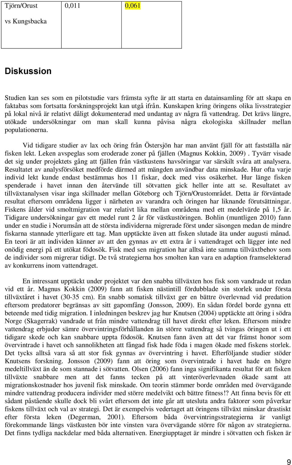 Det krävs längre, utökade undersökningar om man skall kunna påvisa några ekologiska skillnader mellan populationerna.