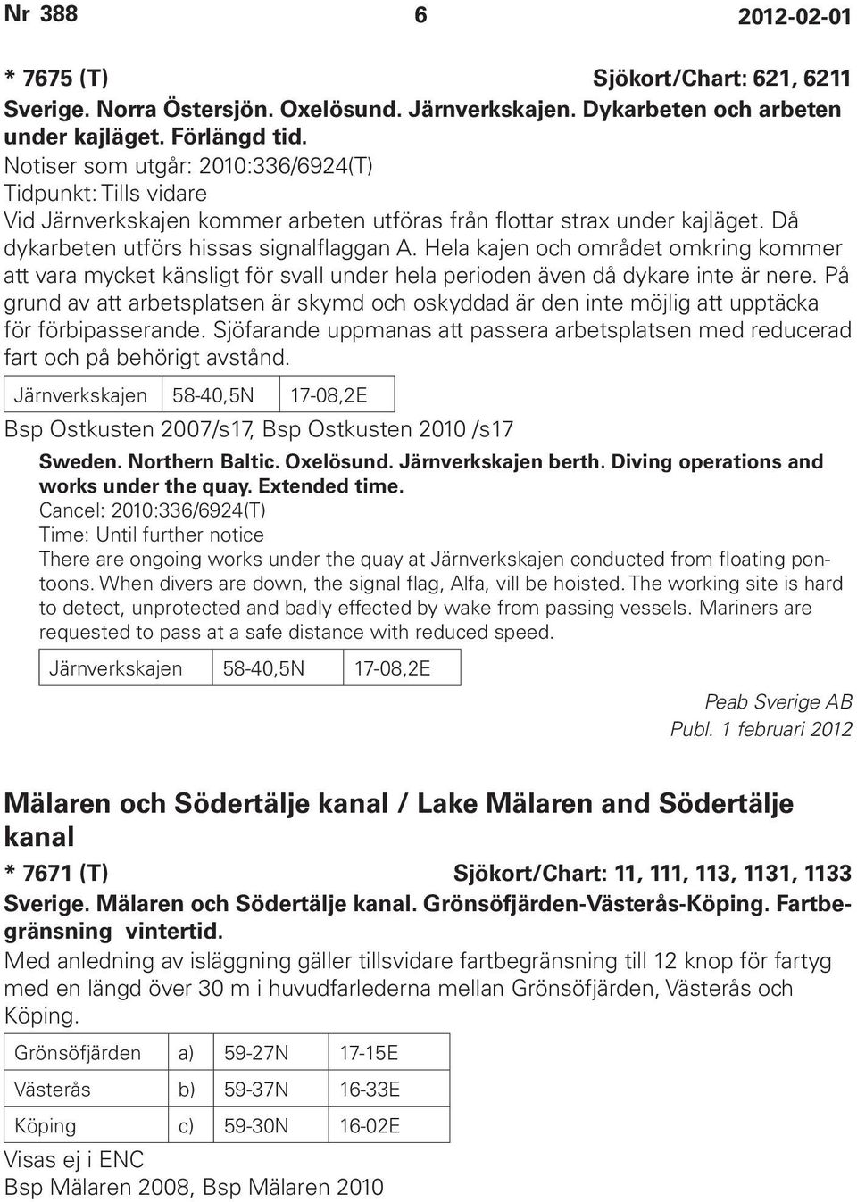 Hela kajen och området omkring kommer att vara mycket känsligt för svall under hela perioden även då dykare inte är nere.