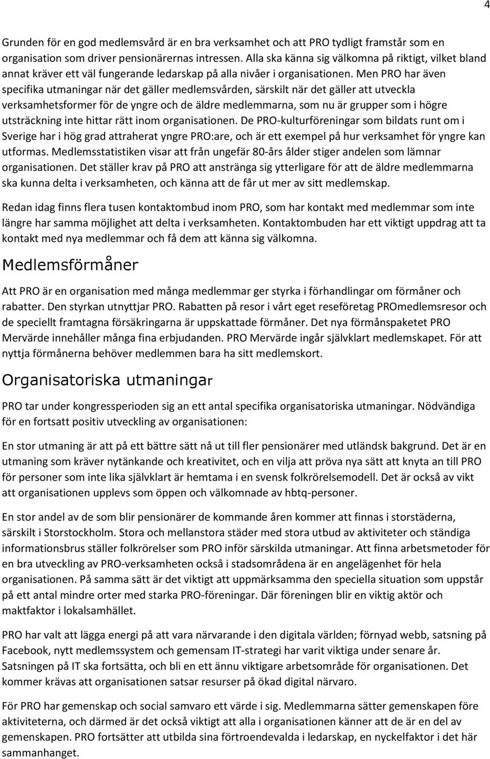 Men PRO har även specifika utmaningar när det gäller medlemsvården, särskilt när det gäller att utveckla verksamhetsformer för de yngre och de äldre medlemmarna, som nu är grupper som i högre