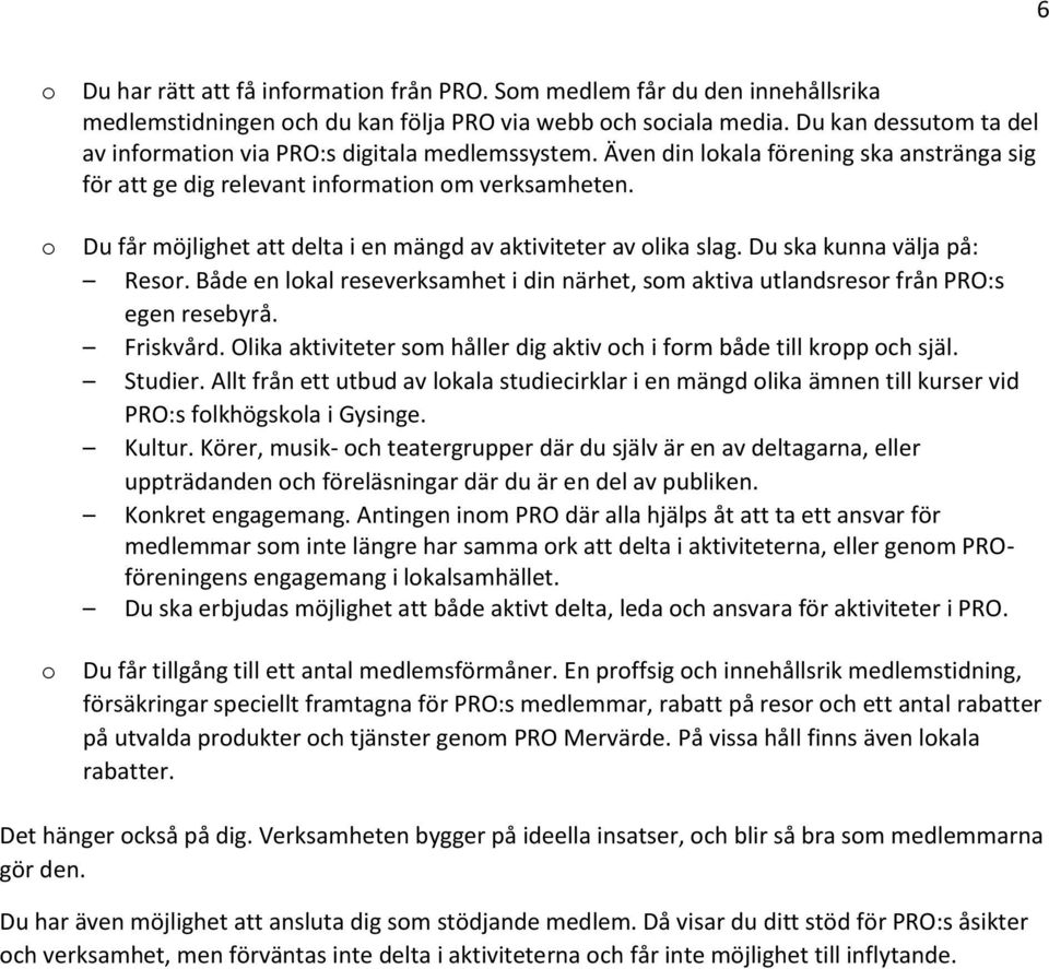 o o Du får möjlighet att delta i en mängd av aktiviteter av olika slag. Du ska kunna välja på: Resor. Både en lokal reseverksamhet i din närhet, som aktiva utlandsresor från PRO:s egen resebyrå.