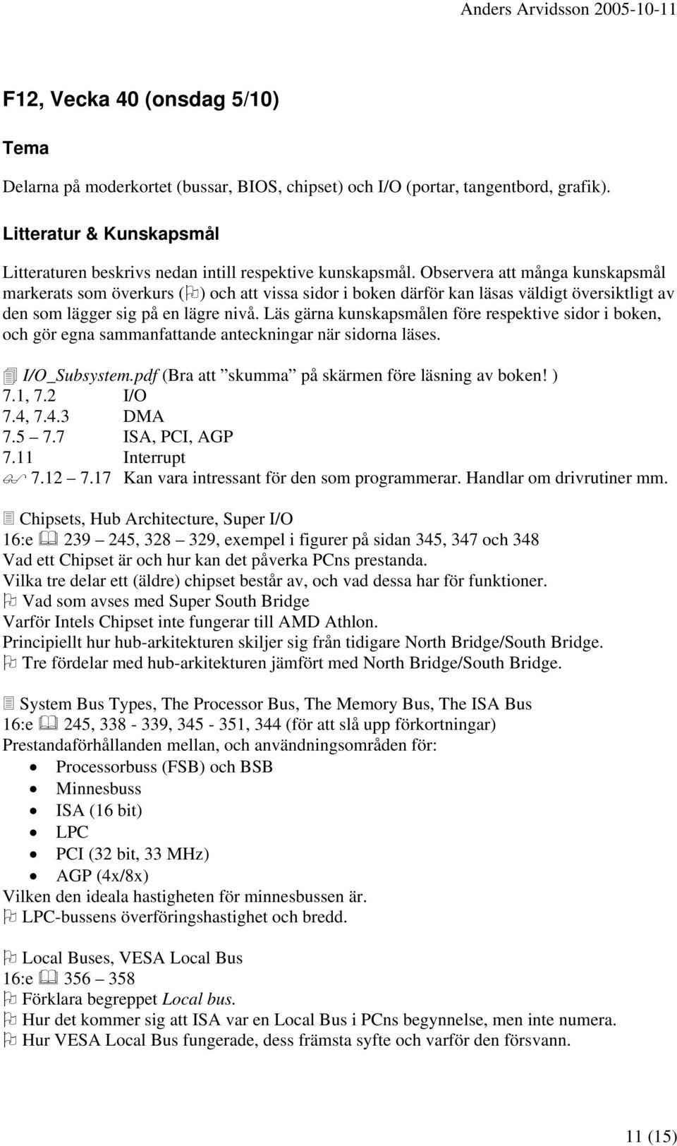 Läs gärna kunskapsmålen före respektive sidor i boken, och gör egna sammanfattande anteckningar när sidorna läses. I/O_Subsystem.pdf (Bra att skumma på skärmen före läsning av boken! ) 7.1, 7.2 I/O 7.