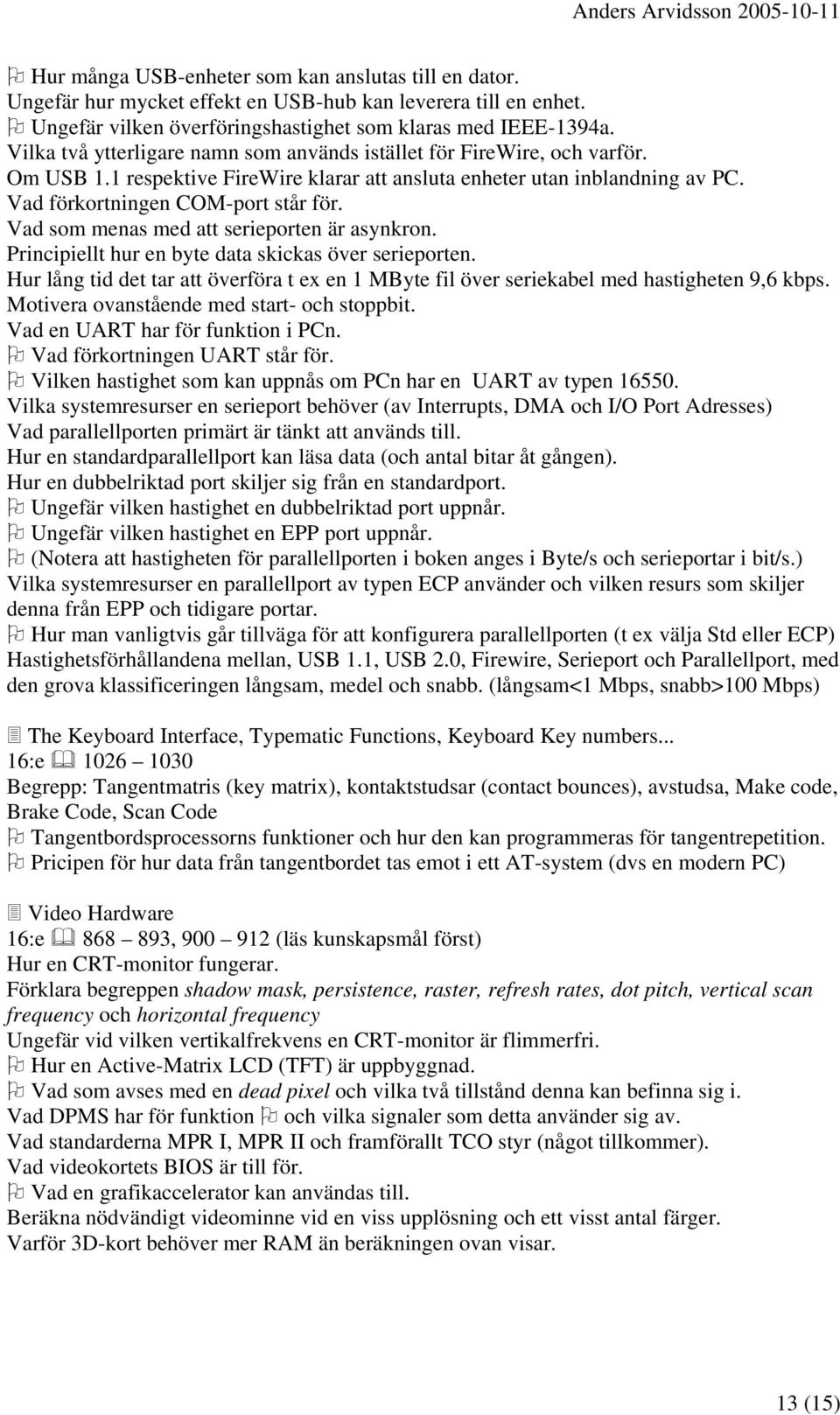 Vad som menas med att serieporten är asynkron. Principiellt hur en byte data skickas över serieporten. Hur lång tid det tar att överföra t ex en 1 MByte fil över seriekabel med hastigheten 9,6 kbps.