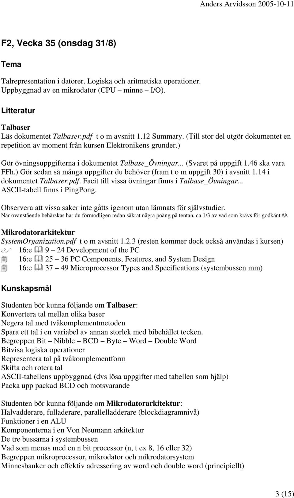 ) Gör sedan så många uppgifter du behöver (fram t o m uppgift 30) i avsnitt 1.14 i dokumentet Talbaser.pdf. Facit till vissa övningar finns i Talbase_Övningar... ASCII-tabell finns i PingPong.