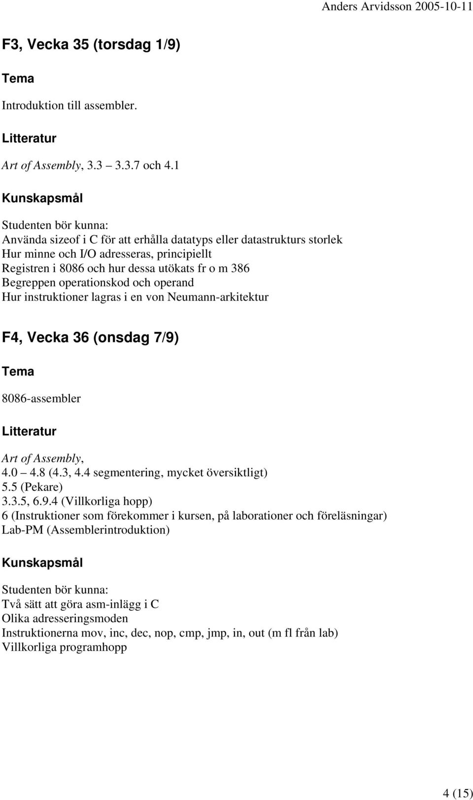 operationskod och operand Hur instruktioner lagras i en von Neumann-arkitektur F4, Vecka 36 (onsdag 7/9) 8086-assembler Art of Assembly, 4.0 4.8 (4.3, 4.4 segmentering, mycket översiktligt) 5.