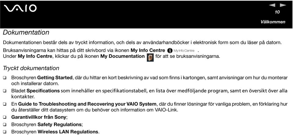 Tryckt dokumentation Broschyren Getting Started, där du hittar en kort beskrivning av vad som finns i kartongen, samt anvisningar om hur du monterar och installerar datorn.