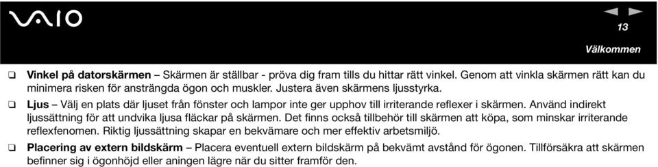 Använd indirekt ljussättning för att undvika ljusa fläckar på skärmen. Det finns också tillbehör till skärmen att köpa, som minskar irriterande reflexfenomen.