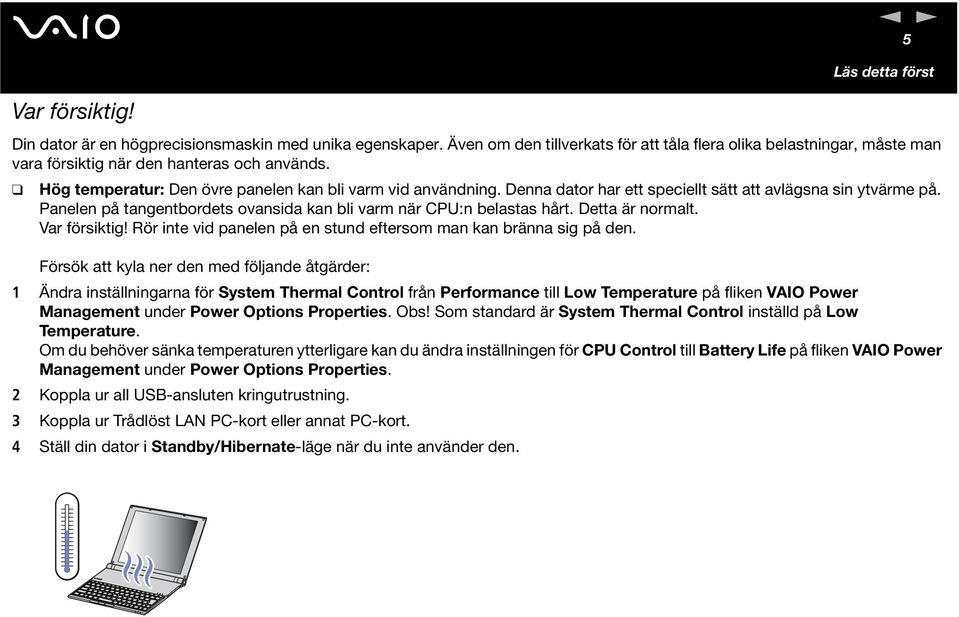 Denna dator har ett speciellt sätt att avlägsna sin ytvärme på. Panelen på tangentbordets ovansida kan bli varm när CPU:n belastas hårt. Detta är normalt. Var försiktig!