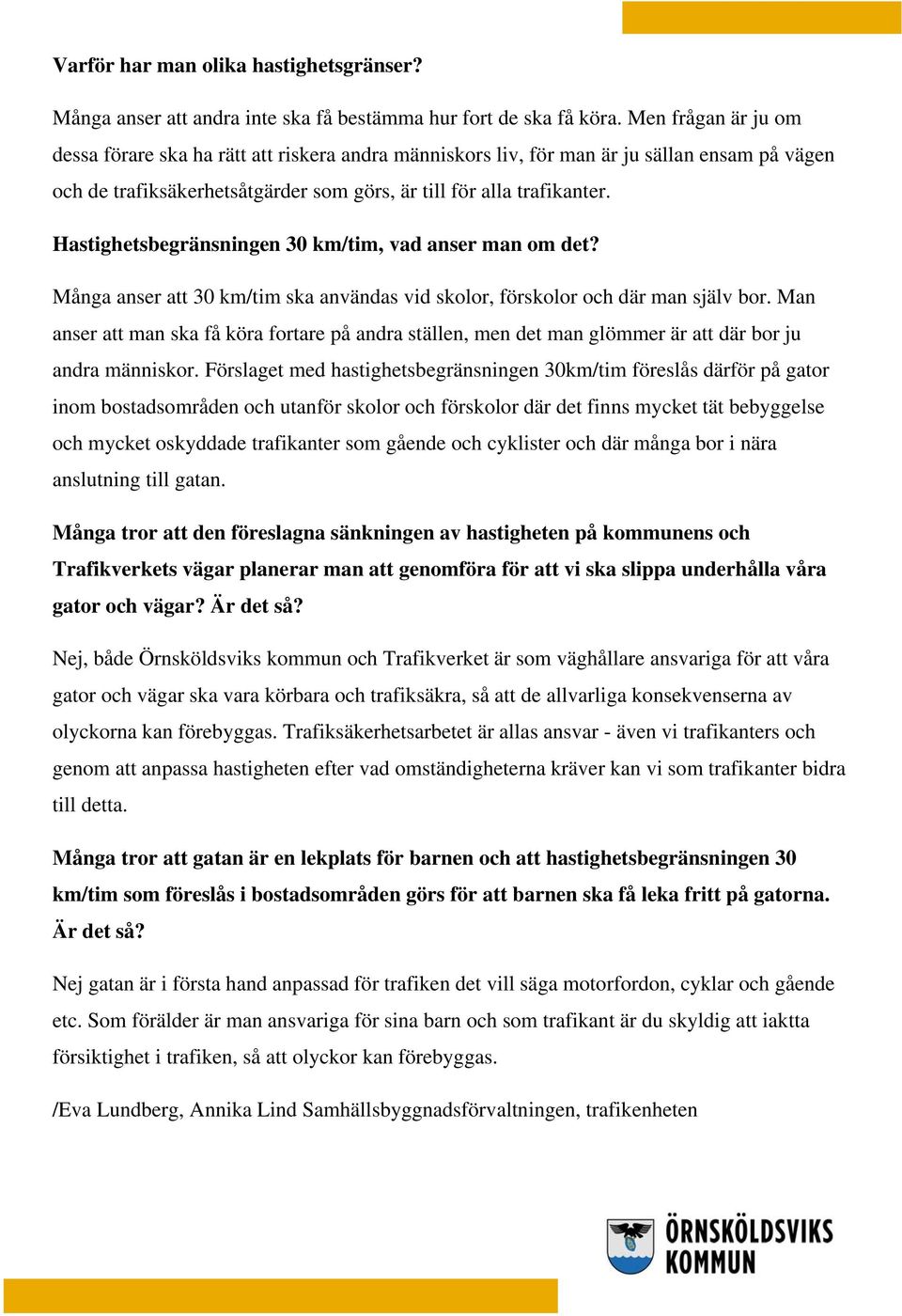 Hastighetsbegränsningen 30 km/tim, vad anser man om det? Många anser att 30 km/tim ska användas vid skolor, förskolor och där man själv bor.