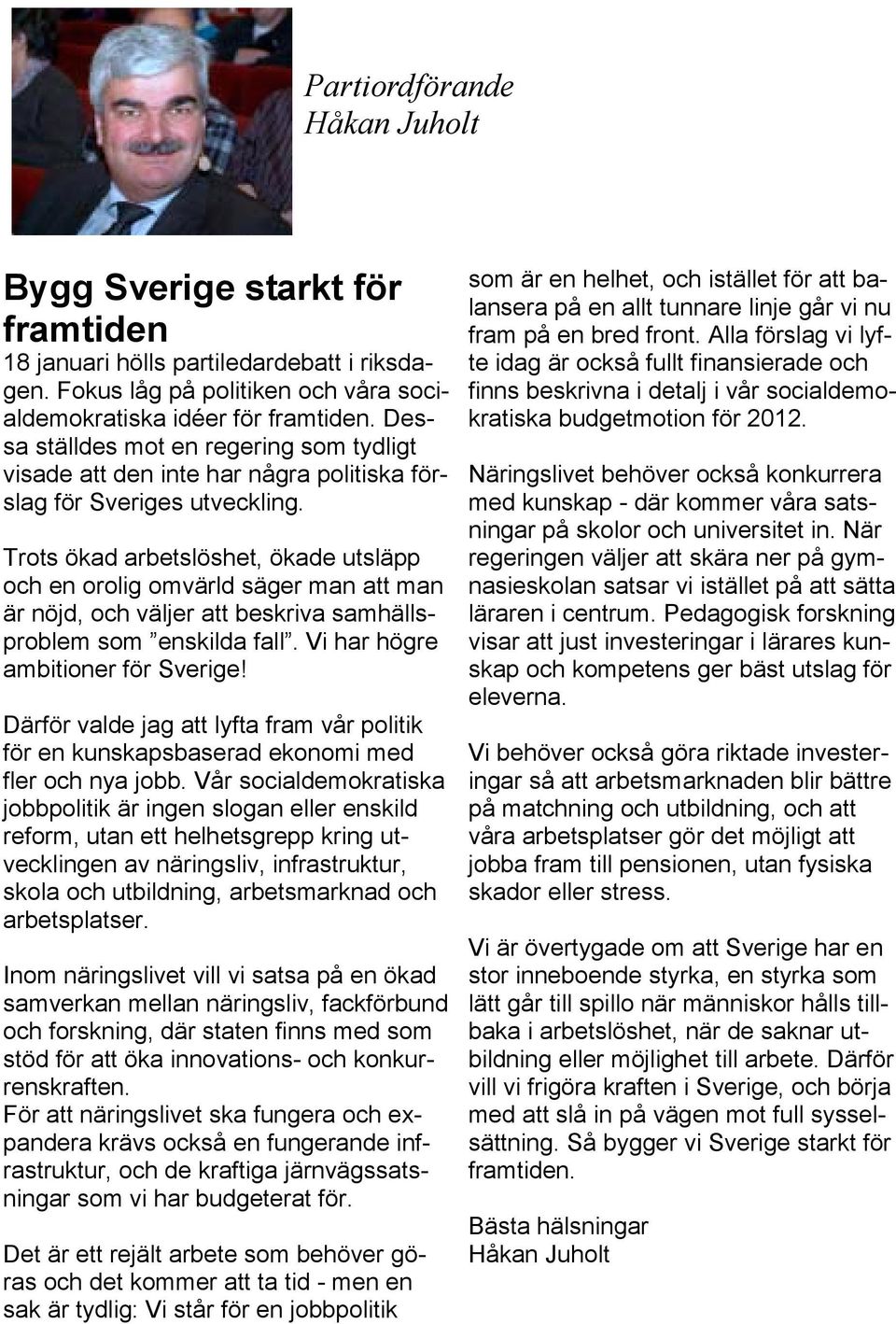 Trots ökad arbetslöshet, ökade utsläpp och en orolig omvärld säger man att man är nöjd, och väljer att beskriva samhällsproblem som enskilda fall. Vi har högre ambitioner för Sverige!