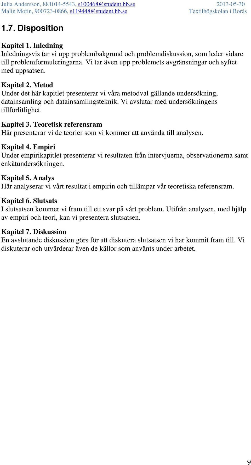 Vi avslutar med undersökningens tillförlitlighet. Kapitel 3. Teoretisk referensram Här presenterar vi de teorier som vi kommer att använda till analysen. Kapitel 4.