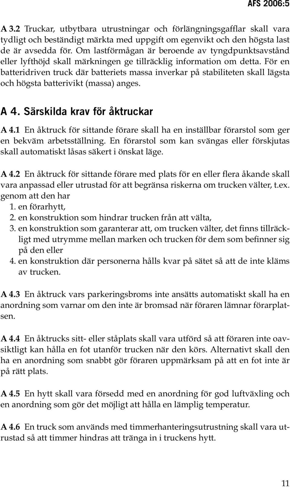 För en batteridriven truck där batteriets massa inverkar på stabiliteten skall lägsta och högsta batterivikt (massa) anges. A 4. Särskilda krav för åktruckar A 4.