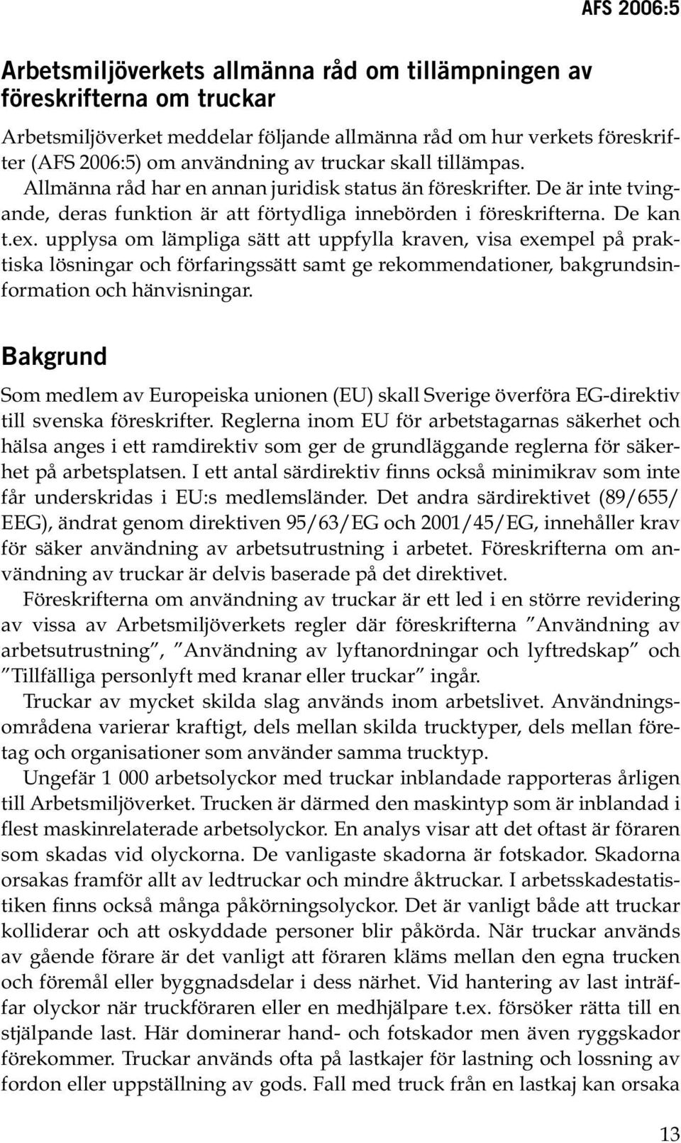 upplysa om lämpliga sätt att uppfylla kraven, visa exempel på praktiska lösningar och förfaringssätt samt ge rekommendationer, bakgrundsinformation och hänvisningar.