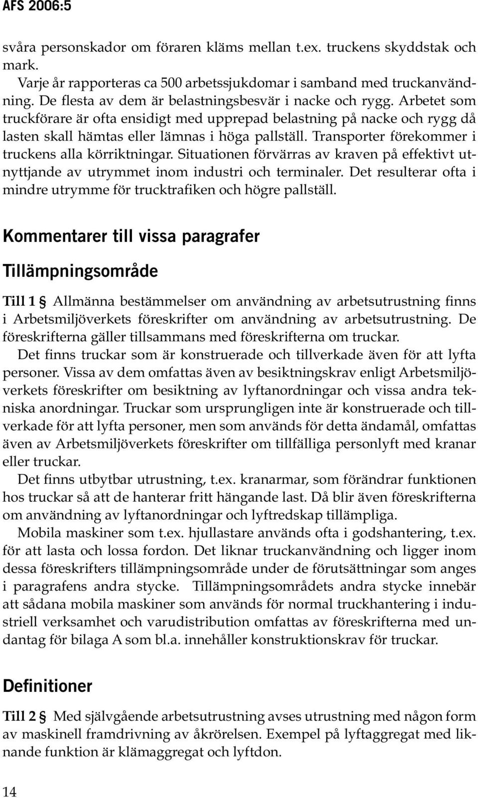Transporter förekommer i truckens alla körriktningar. Situationen förvärras av kraven på effektivt utnyttjande av utrymmet inom industri och terminaler.