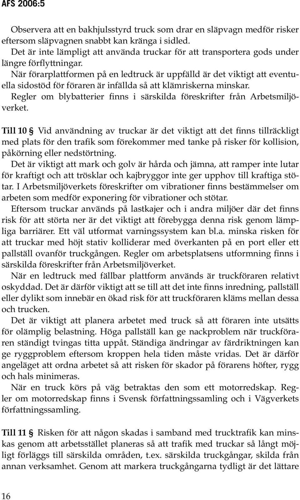 När förarplattformen på en ledtruck är uppfälld är det viktigt att eventuella sidostöd för föraren är infällda så att klämriskerna minskar.