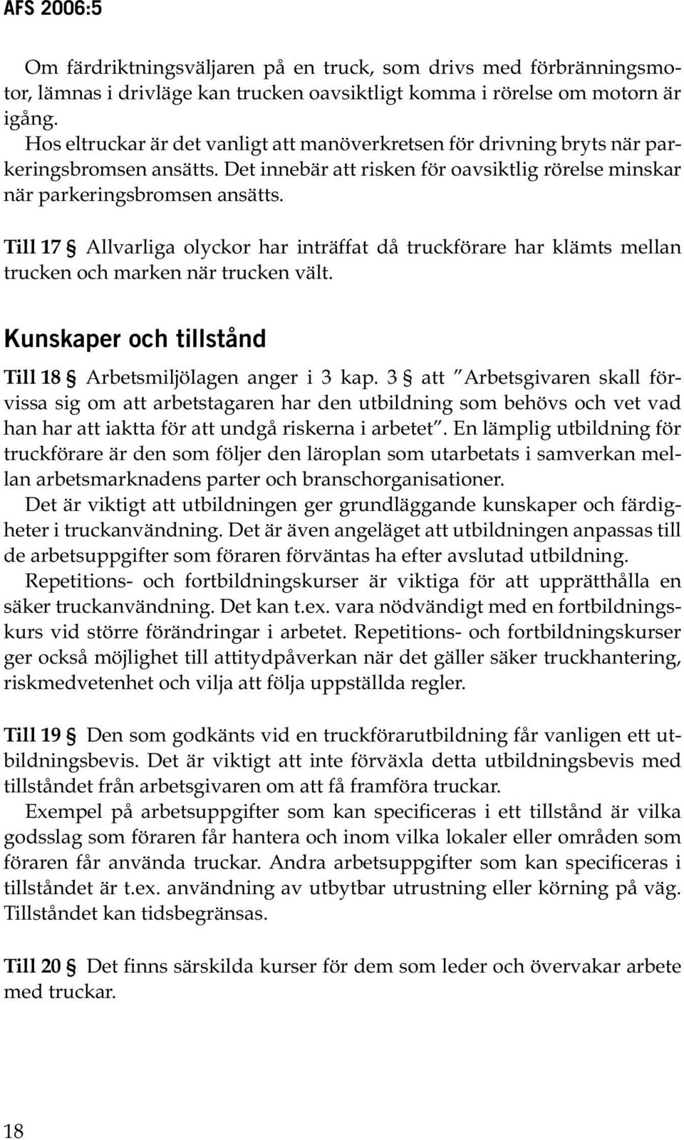 Till 17 Allvarliga olyckor har inträffat då truckförare har klämts mellan trucken och marken när trucken vält. Kunskaper och tillstånd Till 18 Arbetsmiljölagen anger i 3 kap.