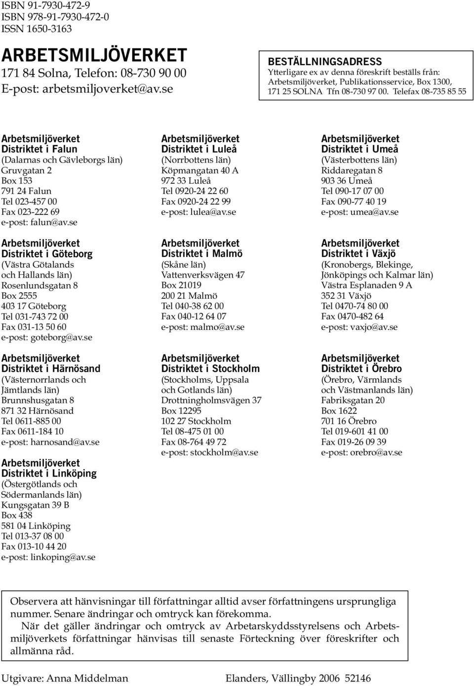 Telefax 08-735 85 55 Arbetsmiljöverket Distriktet i Falun (Dalarnas och Gävleborgs län) Gruvgatan 2 Box 153 791 24 Falun Tel 023-457 00 Fax 023-222 69 e-post: falun@av.