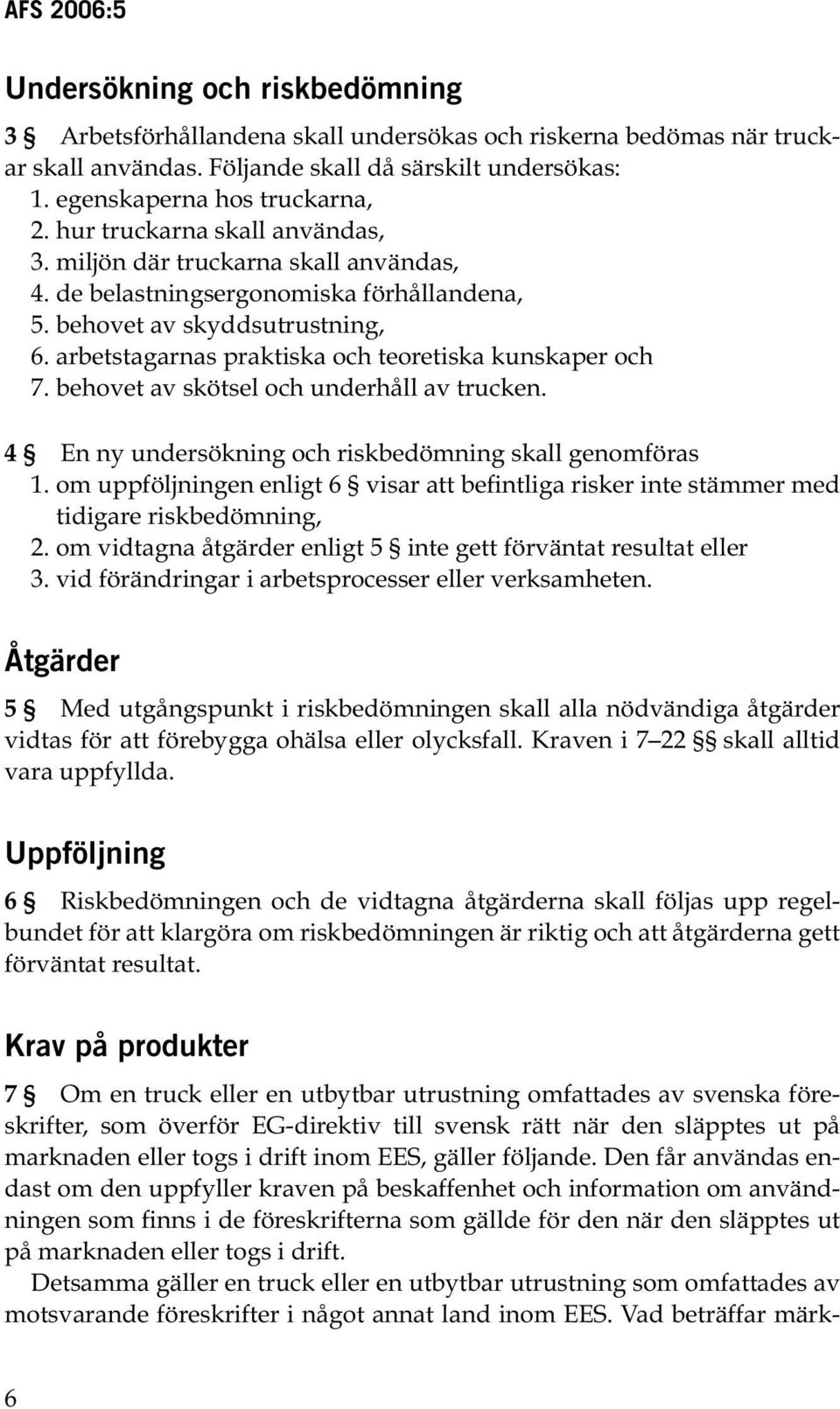 arbetstagarnas praktiska och teoretiska kunskaper och 7. behovet av skötsel och underhåll av trucken. 4 En ny undersökning och riskbedömning skall genomföras 1.