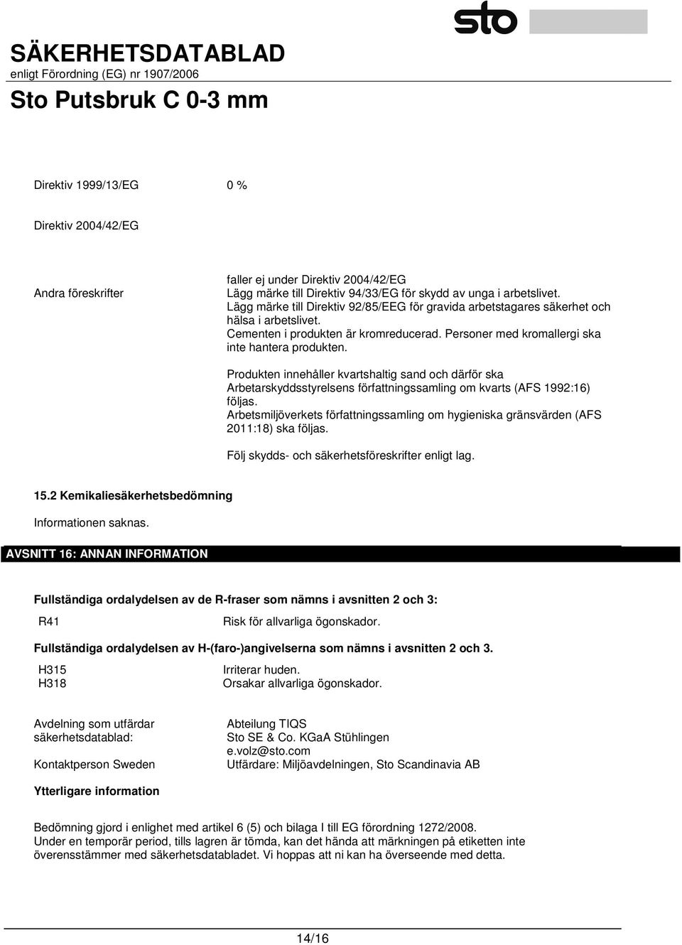 Produkten innehåller kvartshaltig sand och därför ska Arbetarskyddsstyrelsens författningssamling om kvarts (AFS 1992:16) följas.