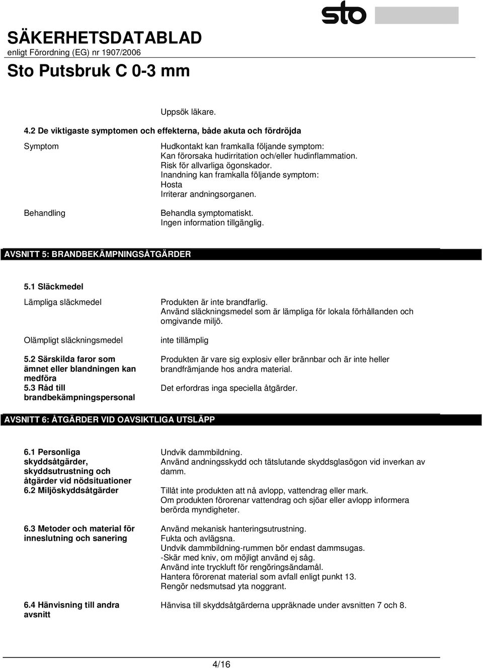 1 Släckmedel Lämpliga släckmedel Olämpligt släckningsmedel 5.2 Särskilda faror som ämnet eller blandningen kan medföra 5.3 Råd till brandbekämpningspersonal Produkten är inte brandfarlig.