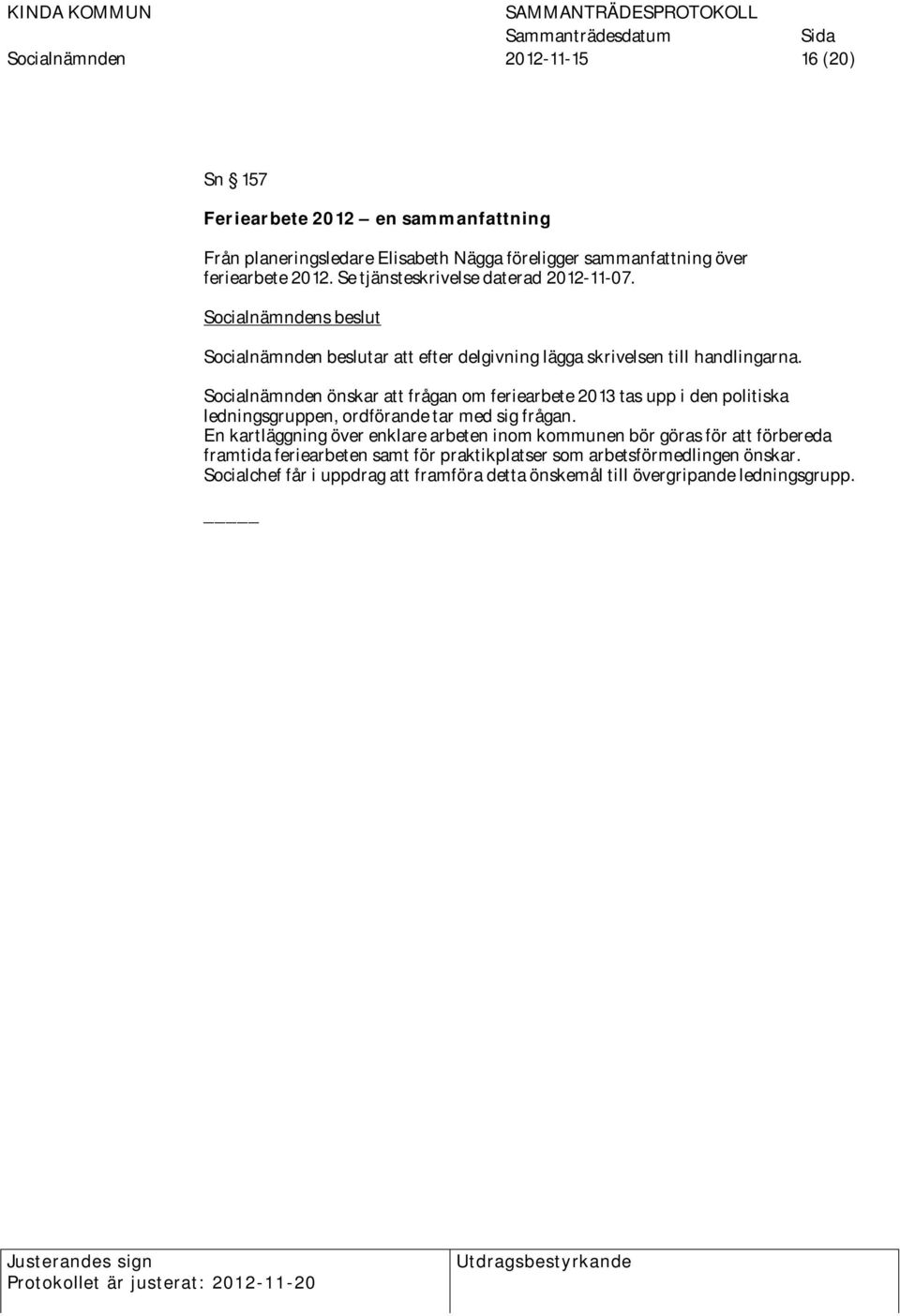 Socialnämnden önskar att frågan om feriearbete 2013 tas upp i den politiska ledningsgruppen, ordförande tar med sig frågan.