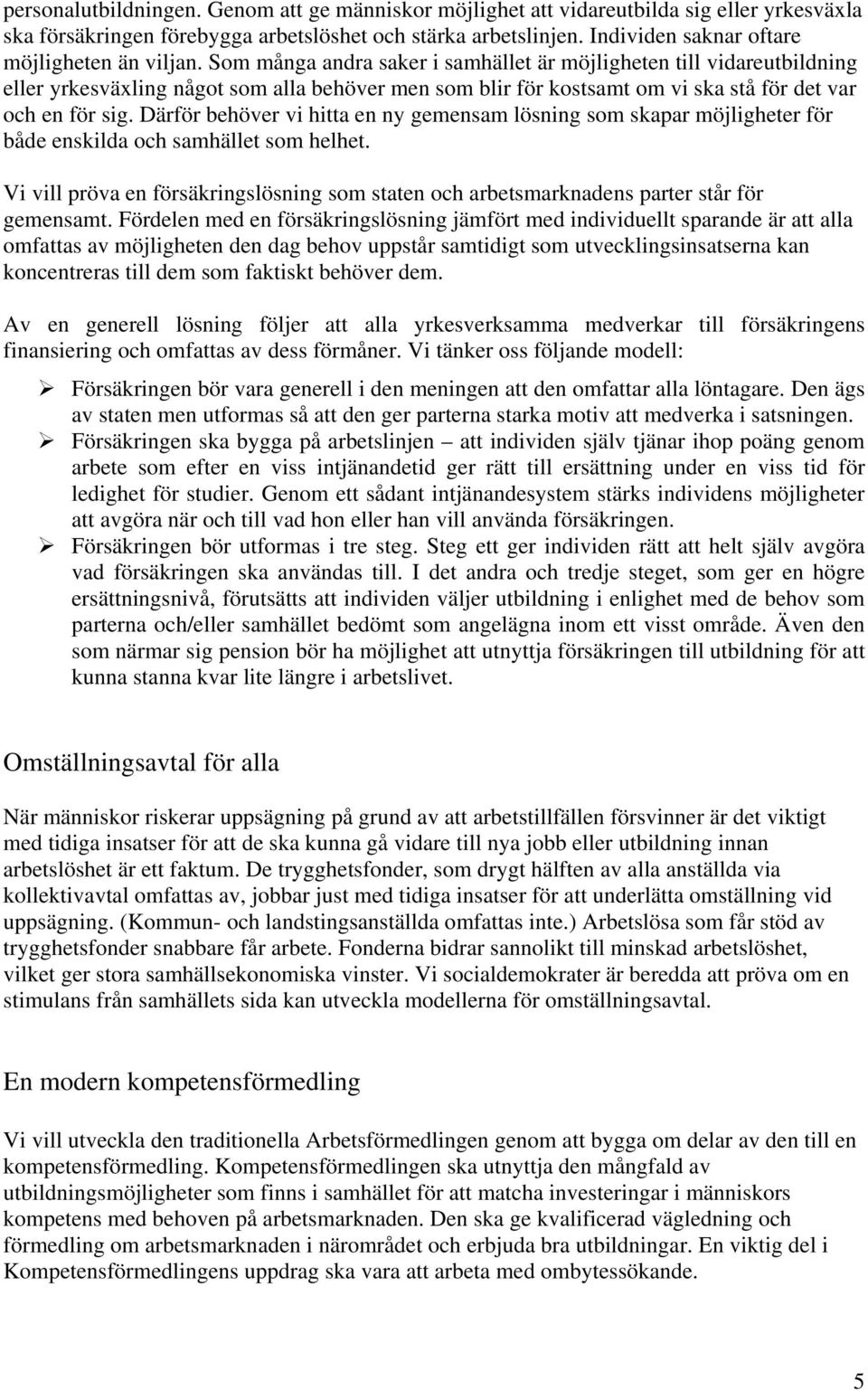 Som många andra saker i samhället är möjligheten till vidareutbildning eller yrkesväxling något som alla behöver men som blir för kostsamt om vi ska stå för det var och en för sig.