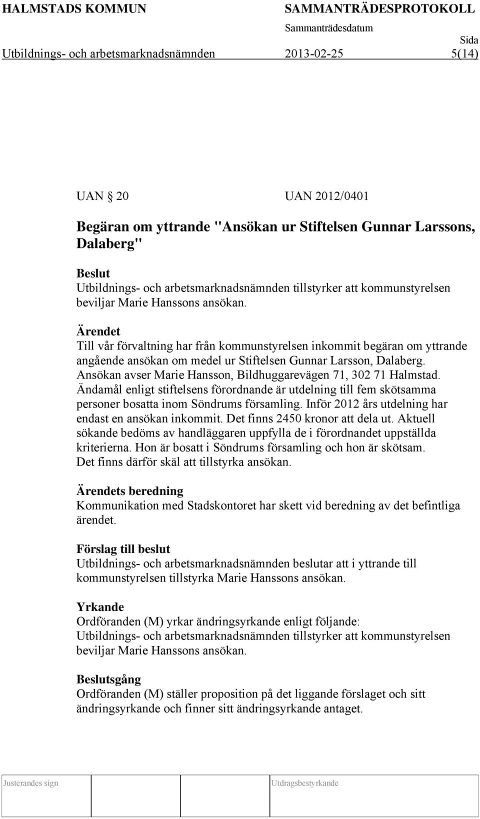 Ansökan avser Marie Hansson, Bildhuggarevägen 71, 302 71 Halmstad. Ändamål enligt stiftelsens förordnande är utdelning till fem skötsamma personer bosatta inom Söndrums församling.