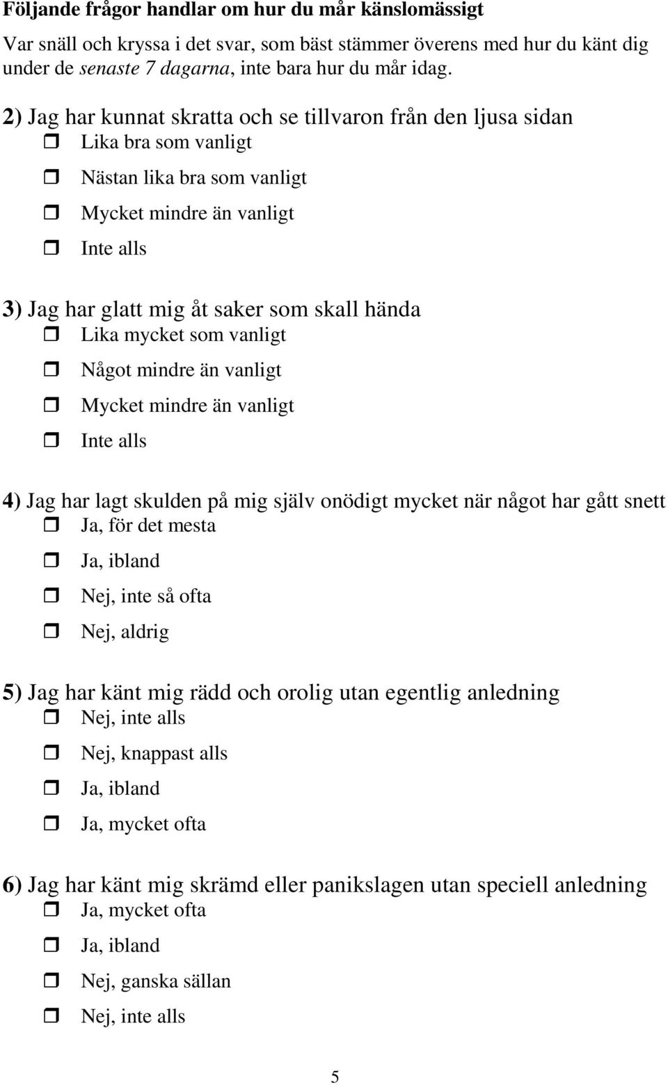 vanligt Något mindre än vanligt Mycket mindre än vanligt 4) Jag har lagt skulden på mig själv onödigt mycket när något har gått snett Ja, för det mesta Ja, ibland Nej, inte så ofta Nej, aldrig 5) Jag