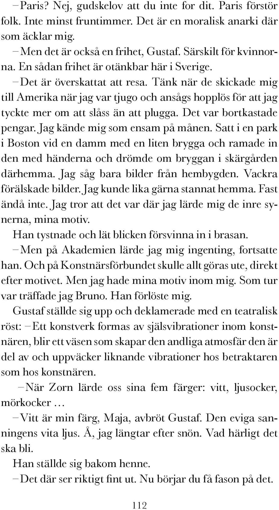 Det var bortkastade pengar. Jag kände mig som ensam på månen. Satt i en park i Boston vid en damm med en liten brygga och ramade in den med händerna och drömde om bryggan i skärgården därhemma.