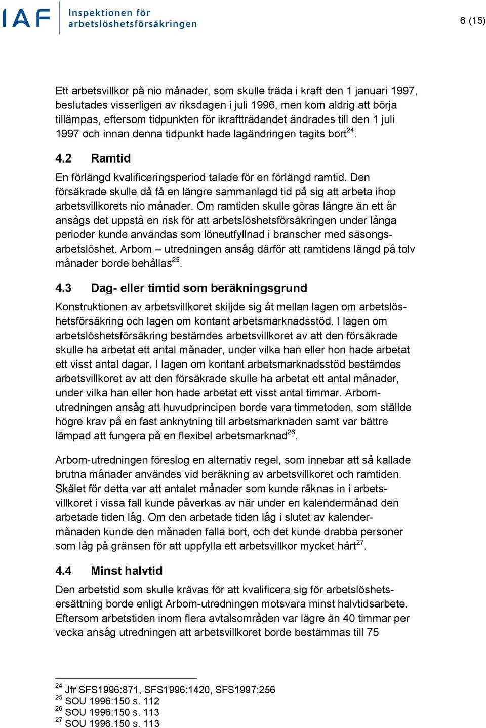 Den försäkrade skulle då få en längre sammanlagd tid på sig att arbeta ihop arbetsvillkorets nio månader.