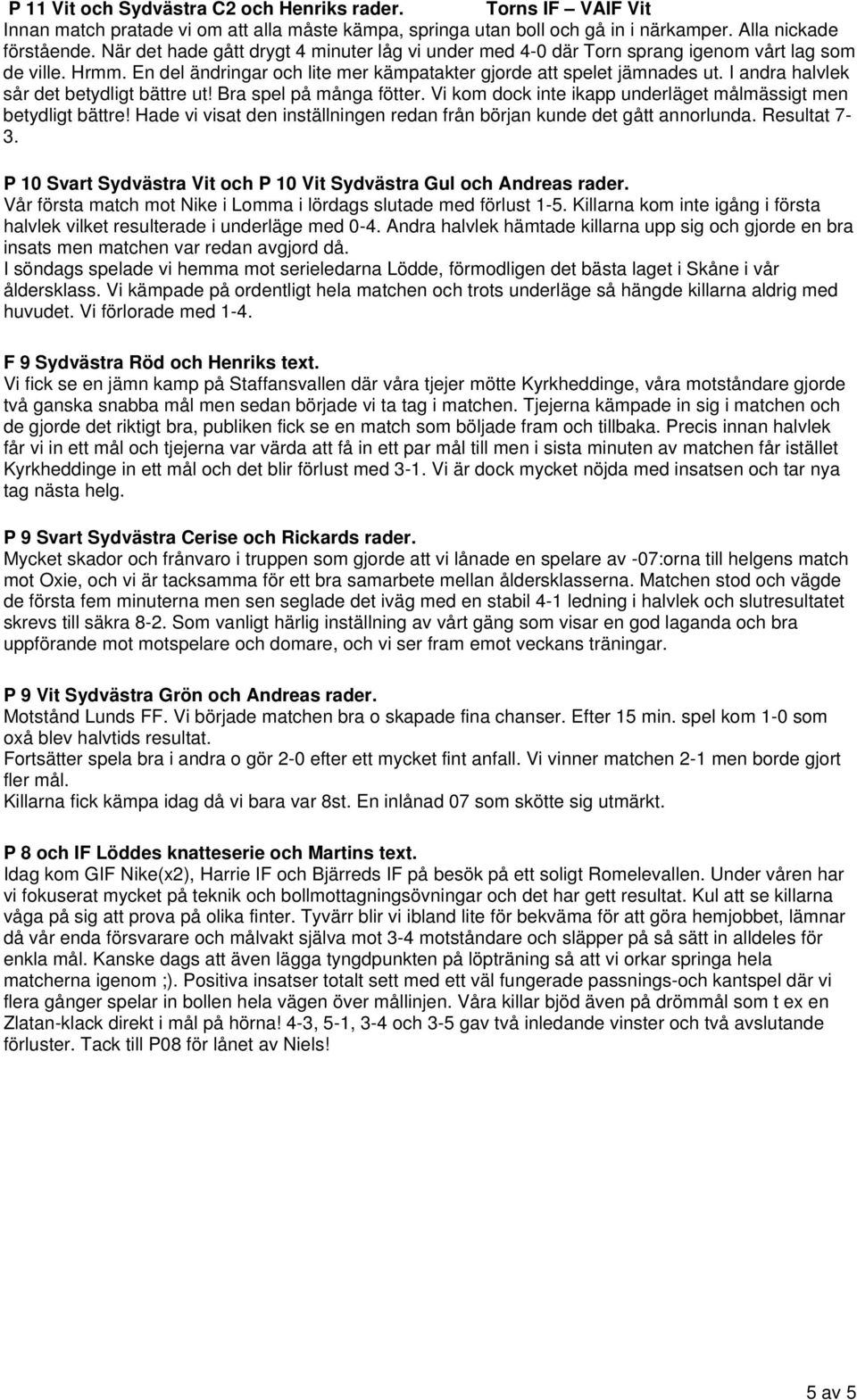 I andra halvlek sår det betydligt bättre ut! Bra spel på många fötter. Vi kom dock inte ikapp underläget målmässigt men betydligt bättre!