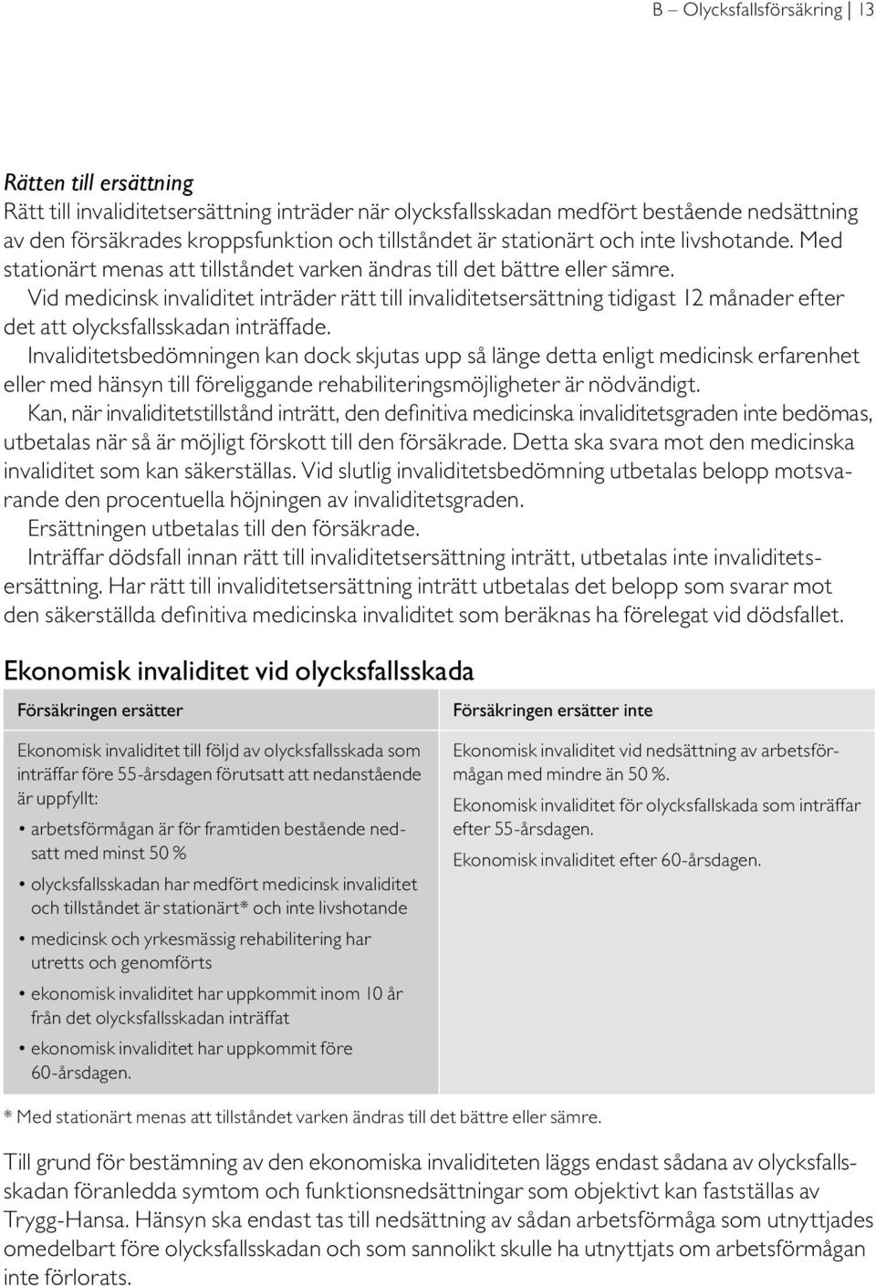 Vid medicinsk invaliditet inträder rätt till invaliditetsersättning tidigast 12 månader efter det att olycksfallsskadan inträffade.