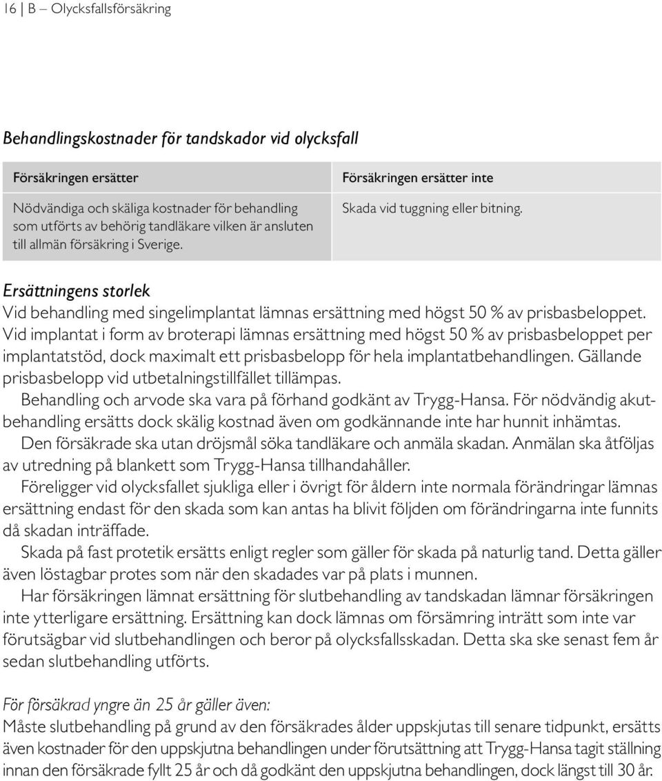 Ersättningens storlek Vid behandling med singelimplantat lämnas ersättning med högst 50 % av prisbasbeloppet.