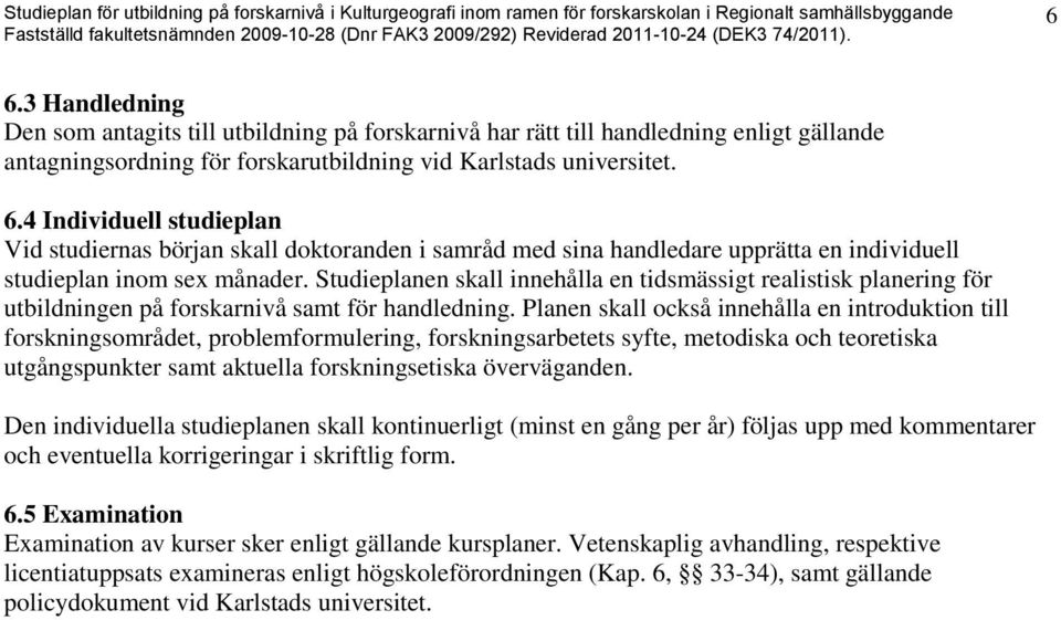 Planen skall också innehålla en introduktion till forskningsområdet, problemformulering, forskningsarbetets syfte, metodiska och teoretiska utgångspunkter samt aktuella forskningsetiska överväganden.